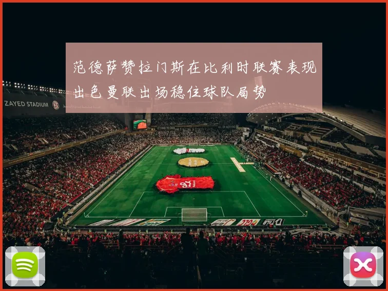 范德萨赞拉门斯在比利时联赛表现出色曼联出场稳住球队局势