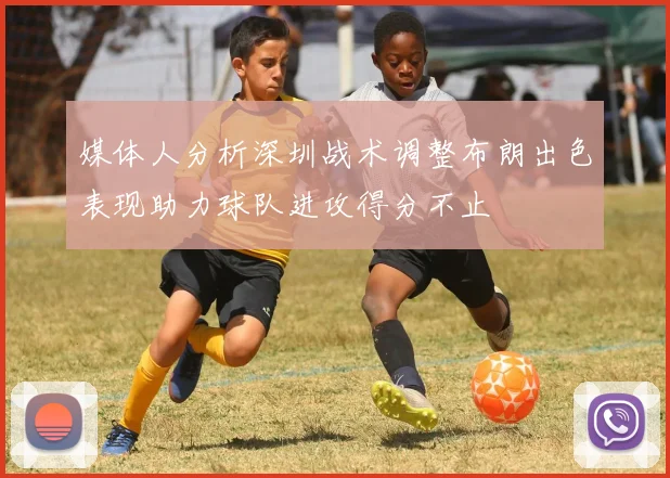 媒体人分析深圳战术调整布朗出色表现助力球队进攻得分不止