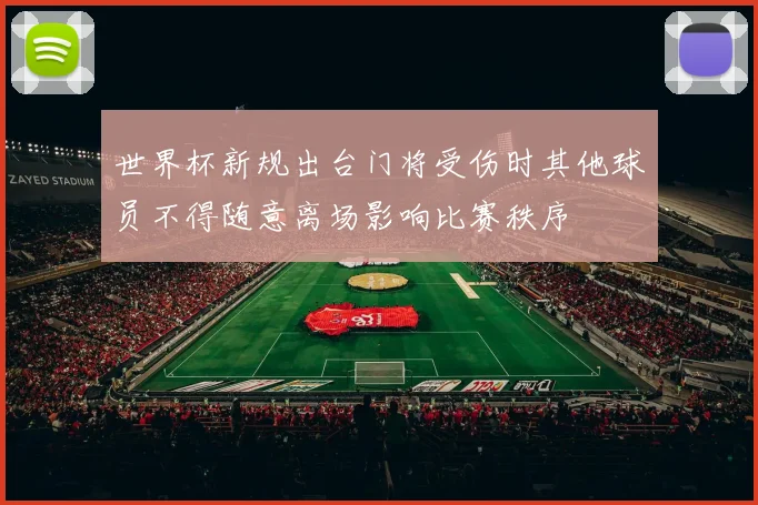 世界杯新规出台门将受伤时其他球员不得随意离场影响比赛秩序