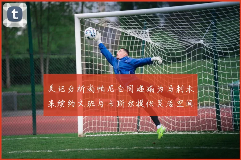 美记分析尚帕尼合同递减为马刺未来续约文班与卡斯尔提供灵活空间