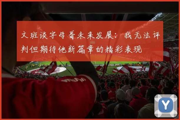 文班谈字母哥未来发展：我无法评判但期待他新篇章的精彩表现