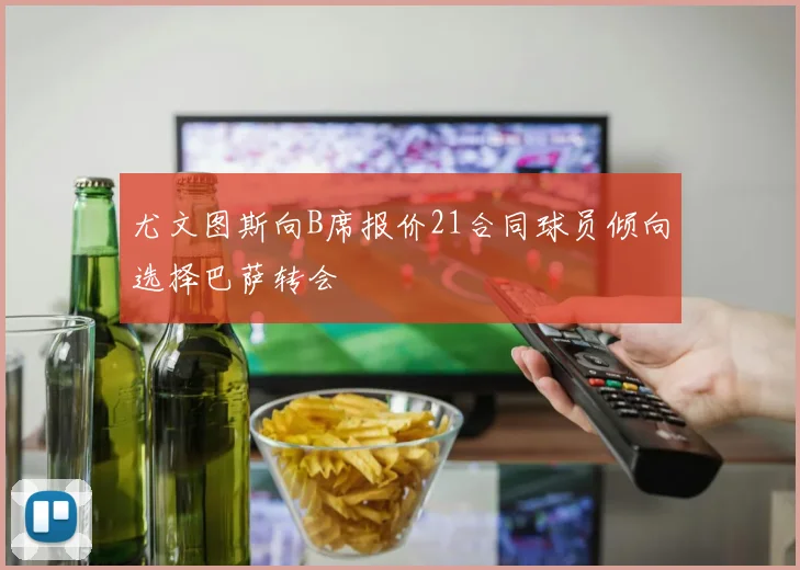 尤文图斯向B席报价21合同球员倾向选择巴萨转会