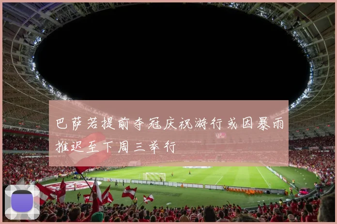 巴萨若提前夺冠庆祝游行或因暴雨推迟至下周三举行