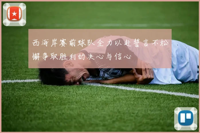 西海岸赛前球队全力以赴誓言不松懈争取胜利的决心与信心