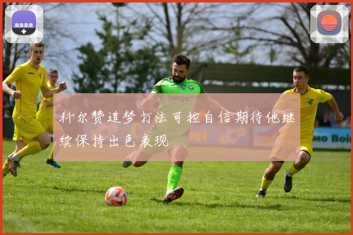 科尔赞追梦打法可控自信期待他继续保持出色表现