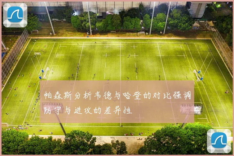 帕森斯分析韦德与哈登的对比强调防守与进攻的差异性