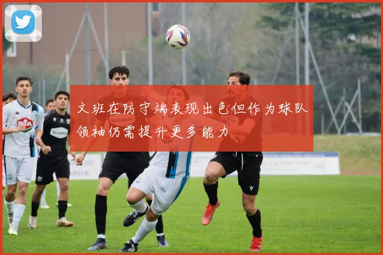 文班在防守端表现出色但作为球队领袖仍需提升更多能力