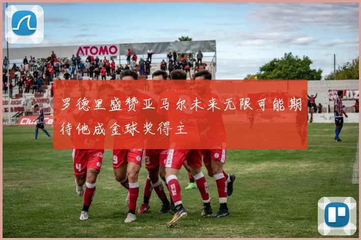 罗德里盛赞亚马尔未来无限可能期待他成金球奖得主